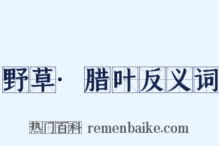 野草·腊叶反义词是什么意思的图片